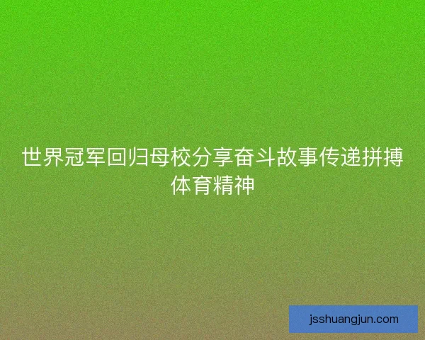 世界冠军回归母校分享奋斗故事传递拼搏体育精神