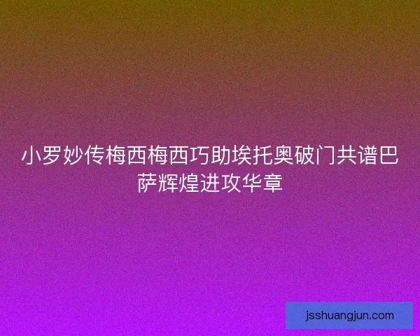 小罗妙传梅西梅西巧助埃托奥破门共谱巴萨辉煌进攻华章