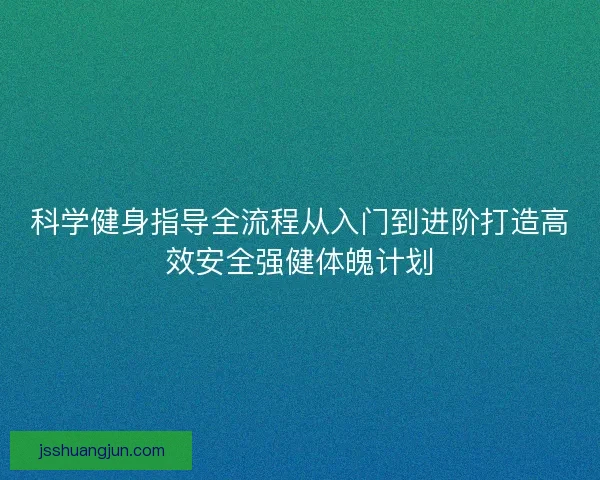 科学健身指导全流程从入门到进阶打造高效安全强健体魄计划