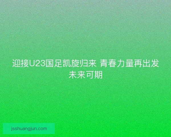 迎接U23国足凯旋归来 青春力量再出发未来可期
